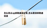 怎么禁止qq读取通话记录,怎么取消读取通讯录