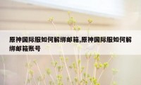 原神国际服如何解绑邮箱,原神国际服如何解绑邮箱账号