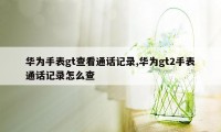 华为手表gt查看通话记录,华为gt2手表通话记录怎么查