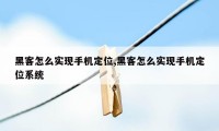 黑客怎么实现手机定位,黑客怎么实现手机定位系统