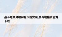 战斗吧精灵破解版下载安装,战斗吧精灵官方下载