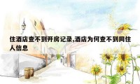 住酒店查不到开房记录,酒店为何查不到同住人信息