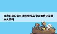 开房记录公安可以删除吗,公安开的房记录是永久的吗