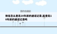 微信怎么查出10年前的通话记录,能查出10年前的通话记录吗