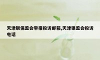 天津银保监会举报投诉邮箱,天津银监会投诉电话