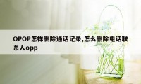 OPOP怎样删除通话记录,怎么删除电话联系人opp