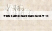 视频榴莲破解版,榴莲视频破解版无限次下载