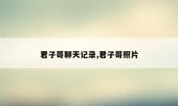 君子哥聊天记录,君子哥照片