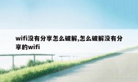 wifi没有分享怎么破解,怎么破解没有分享的wifi