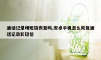 通话记录和短信恢复吗,安卓手机怎么恢复通话记录和短信