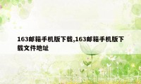 163邮箱手机版下载,163邮箱手机版下载文件地址