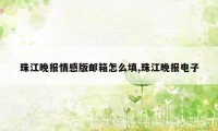 珠江晚报情感版邮箱怎么填,珠江晚报电子