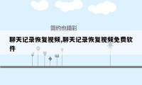 聊天记录恢复视频,聊天记录恢复视频免费软件