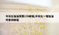 中石化加油发票139邮箱,中石化一键加油开票到邮箱