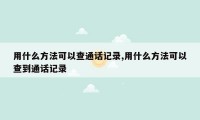 用什么方法可以查通话记录,用什么方法可以查到通话记录