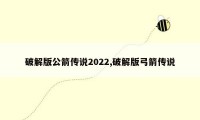 破解版公箭传说2022,破解版弓箭传说