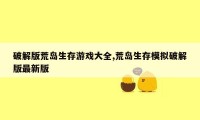 破解版荒岛生存游戏大全,荒岛生存模拟破解版最新版