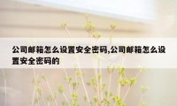 公司邮箱怎么设置安全密码,公司邮箱怎么设置安全密码的