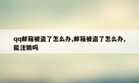 qq邮箱被盗了怎么办,邮箱被盗了怎么办,能注销吗