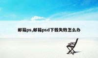 邮箱ps,邮箱psd下载失败怎么办