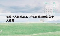 免费个人邮箱2021,手机邮箱注册免费个人邮箱