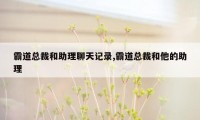 霸道总裁和助理聊天记录,霸道总裁和他的助理