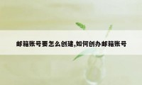 邮箱账号要怎么创建,如何创办邮箱账号