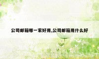 公司邮箱哪一家好用,公司邮箱用什么好