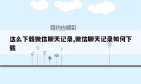 这么下载微信聊天记录,微信聊天记录如何下载