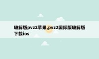 破解版pvz2苹果,pvz2国际版破解版下载ios