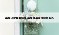 苹果ld被黑客抹掉,苹果被黑客抹掉怎么办