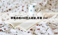 苹果手机red怎么破解,苹果 red