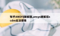 知乎ANSYS破解版,ansys破解后scdm无法使用