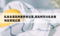 私自去派出所查开房记录,派出所可以私自查询住宾馆记录