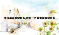 变成黑客要学什么,成为一名黑客需要学什么