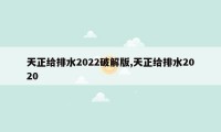 天正给排水2022破解版,天正给排水2020