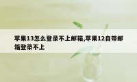 苹果13怎么登录不上邮箱,苹果12自带邮箱登录不上