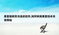 黑客做网页攻击的软件,如何利用黑客技术攻击网站