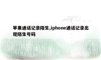 苹果通话记录陌生,iphone通话记录出现陌生号码