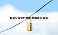 聊天记录壁纸微信,微信壁纸 聊天