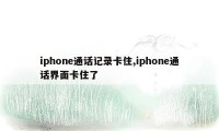 iphone通话记录卡住,iphone通话界面卡住了