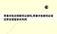 苹果手机迁移聊天记录吗,苹果手机聊天纪录迁移会保留多长时间