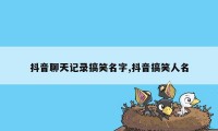 抖音聊天记录搞笑名字,抖音搞笑人名