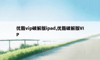 优酷vip破解版ipad,优酷破解版VIP