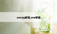 wasqq邮箱,ww邮箱