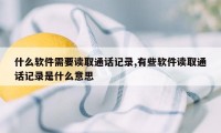 什么软件需要读取通话记录,有些软件读取通话记录是什么意思