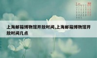 上海邮箱博物馆开放时间,上海邮箱博物馆开放时间几点