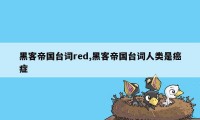 黑客帝国台词red,黑客帝国台词人类是癌症