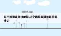 辽宁画报出版社邮箱,辽宁画报出版社邮箱是多少