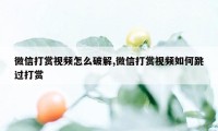 微信打赏视频怎么破解,微信打赏视频如何跳过打赏